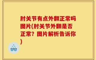 肘关节有点外翻正常吗图片(肘关节外翻是否正常？图片解析告诉你)