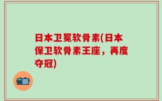 日本卫冕软骨素(日本保卫软骨素王座，再度夺冠)