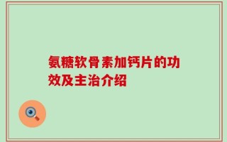 氨糖软骨素加钙片的功效及主治介绍