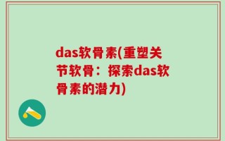 das软骨素(重塑关节软骨：探索das软骨素的潜力)