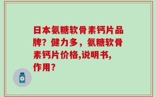 日本氨糖软骨素钙片品牌？健力多，氨糖软骨素钙片价格,说明书,作用？