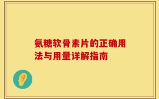 氨糖软骨素片的正确用法与用量详解指南