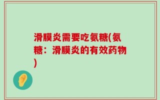 滑膜炎需要吃氨糖(氨糖：滑膜炎的有效药物)