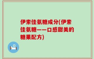 伊索佳氨糖成分(伊索佳氨糖——口感甜美的糖果配方)