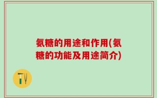 氨糖的用途和作用(氨糖的功能及用途简介)