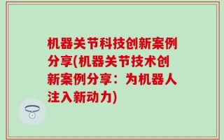 机器关节科技创新案例分享(机器关节技术创新案例分享：为机器人注入新动力)