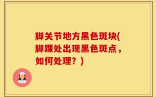 脚关节地方黑色斑块(脚踝处出现黑色斑点，如何处理？)