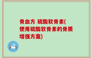 骨血方 硫酸软骨素(使用硫酸软骨素的骨质增强方案)