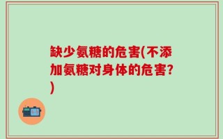 缺少氨糖的危害(不添加氨糖对身体的危害？)