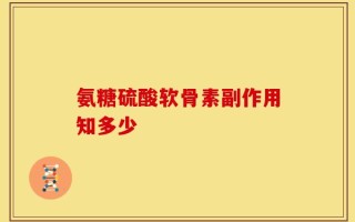 氨糖硫酸软骨素副作用知多少