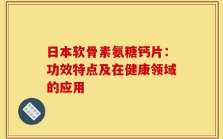 日本软骨素氨糖钙片：功效特点及在健康领域的应用