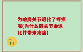 为啥肩关节退化了疼痛呢(为什么肩关节会退化并带来疼痛)