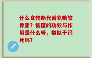 什么食物能代替氨糖软骨素？氨糖的功效与作用是什么呀，类似于钙片吗？