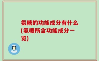 氨糖的功能成分有什么(氨糖所含功能成分一览)