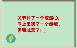 关节长了一个痘痘(关节上出现了一个痘痘，需要注意了！)