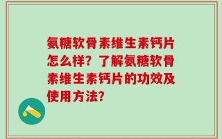氨糖软骨素维生素钙片怎么样？了解氨糖软骨素维生素钙片的功效及使用方法？