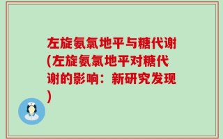 左旋氨氯地平与糖代谢(左旋氨氯地平对糖代谢的影响：新研究发现)
