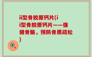 ii型骨胶原钙片(ii型骨胶原钙片——强健骨骼，预防骨质疏松)