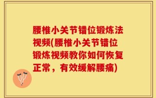 腰椎小关节错位锻炼法视频(腰椎小关节错位锻炼视频教你如何恢复正常，有效缓解腰痛)