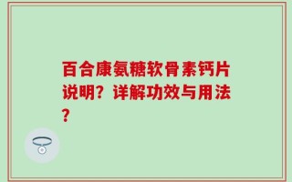 百合康氨糖软骨素钙片说明？详解功效与用法？