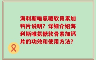 海利斯唯氨糖软骨素加钙片说明？详细介绍海利斯唯氨糖软骨素加钙片的功效和使用方法？