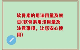 软骨素的用法用量及禁忌(软骨素用法用量及注意事项，让您安心使用)