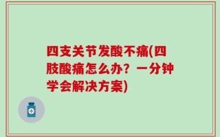 四支关节发酸不痛(四肢酸痛怎么办？一分钟学会解决方案)