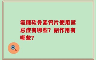 氨糖软骨素钙片使用禁忌症有哪些？副作用有哪些？