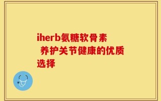 iherb氨糖软骨素 养护关节健康的优质选择