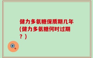 健力多氨糖保质期几年(健力多氨糖何时过期？)