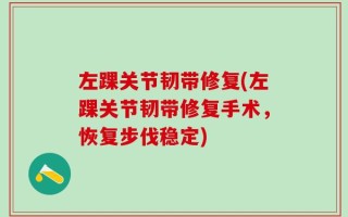 左踝关节韧带修复(左踝关节韧带修复手术，恢复步伐稳定)