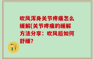 吹风浑身关节疼痛怎么缓解(关节疼痛的缓解方法分享：吹风后如何舒缓？