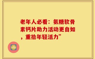 老年人必看：氨糖软骨素钙片助力活动更自如，重拾年轻活力”