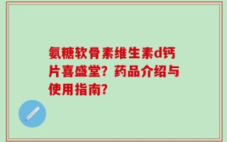 氨糖软骨素维生素d钙片喜盛堂？药品介绍与使用指南？