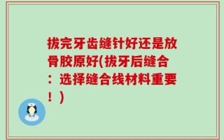 拔完牙齿缝针好还是放骨胶原好(拔牙后缝合：选择缝合线材料重要！)