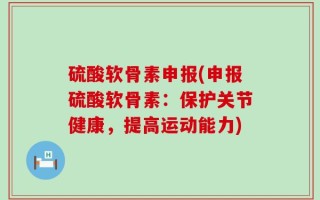 硫酸软骨素申报(申报硫酸软骨素：保护关节健康，提高运动能力)