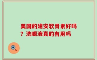 美国的建安软骨素好吗？洗眼液真的有用吗