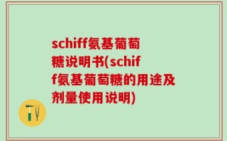 schiff氨基葡萄糖说明书(schiff氨基葡萄糖的用途及剂量使用说明)
