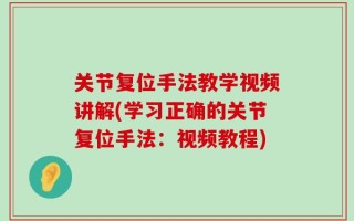 关节复位手法教学视频讲解(学习正确的关节复位手法：视频教程)