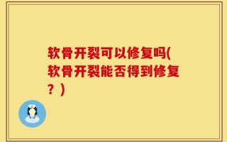 软骨开裂可以修复吗(软骨开裂能否得到修复？)