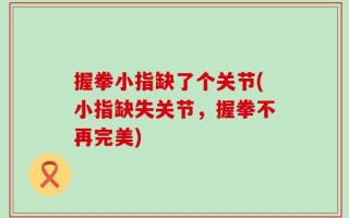 握拳小指缺了个关节(小指缺失关节，握拳不再完美)
