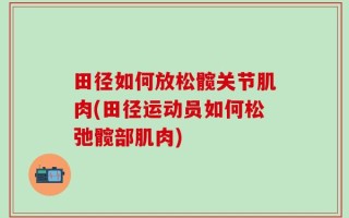 田径如何放松髋关节肌肉(田径运动员如何松弛髋部肌肉)