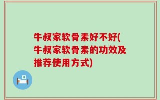 牛叔家软骨素好不好(牛叔家软骨素的功效及推荐使用方式)