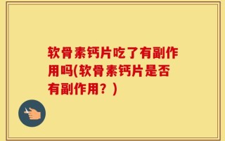 软骨素钙片吃了有副作用吗(软骨素钙片是否有副作用？)