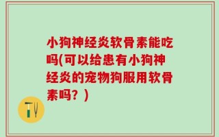 小狗神经炎软骨素能吃吗(可以给患有小狗神经炎的宠物狗服用软骨素吗？)