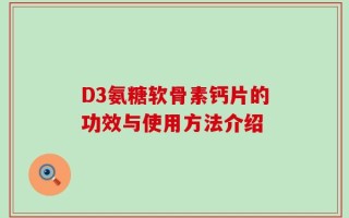 D3氨糖软骨素钙片的功效与使用方法介绍