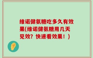 维诺健氨糖吃多久有效果(维诺健氨糖用几天见效？快速看效果！)
