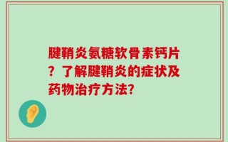 腱鞘炎氨糖软骨素钙片？了解腱鞘炎的症状及药物治疗方法？