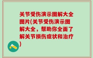 关节受伤演示图解大全图片(关节受伤演示图解大全，帮助你全面了解关节损伤症状和治疗)