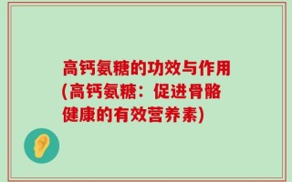 高钙氨糖的功效与作用(高钙氨糖：促进骨骼健康的有效营养素)